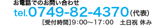 tel.0749-82-4370（代表）［受付時間］9：00～17：00 土日祝 休み